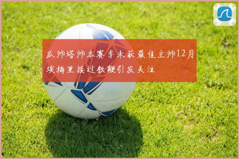瓜帅塔帅本赛季未获最佳主帅12月埃梅里接过教鞭引发关注