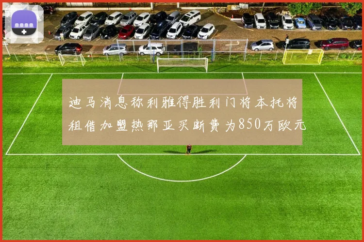 迪马消息称利雅得胜利门将本托将租借加盟热那亚买断费为850万欧元