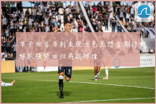 华子坦言马刺表现出色无怨言期待球队强势回归再战辉煌
