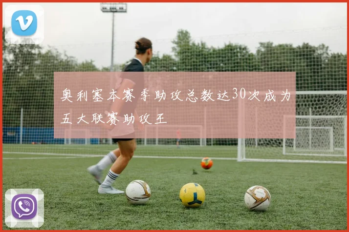 奥利塞本赛季助攻总数达30次成为五大联赛助攻王