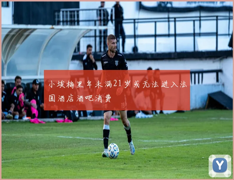 小埃梅里年未满21岁或无法进入法国酒店酒吧消费