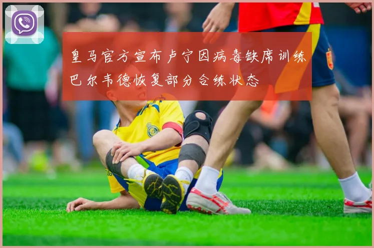 皇马官方宣布卢宁因病毒缺席训练巴尔韦德恢复部分合练状态
