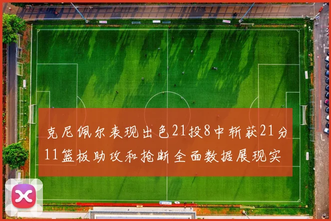 克尼佩尔表现出色21投8中斩获21分11篮板助攻和抢断全面数据展现实力