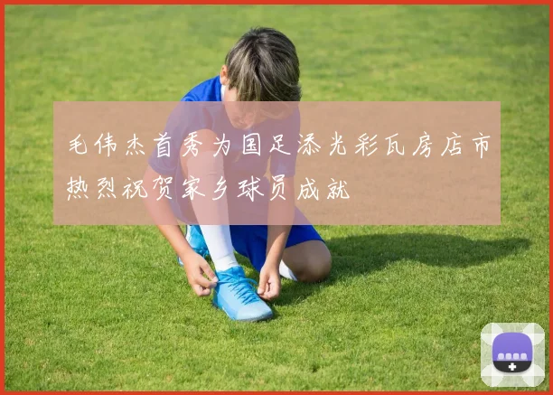 毛伟杰首秀为国足添光彩瓦房店市热烈祝贺家乡球员成就